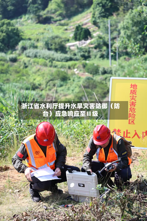 浙江省水利厅提升水旱灾害防御(防台)应急响应至Ⅱ级-第1张图片