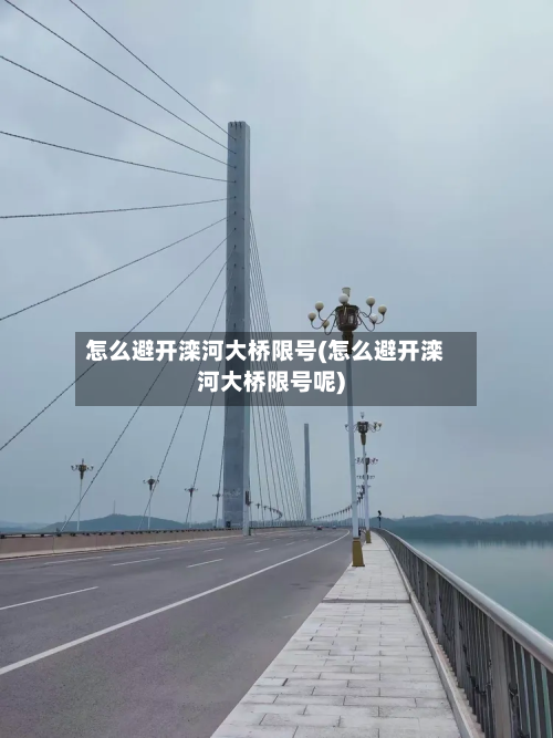 怎么避开滦河大桥限号(怎么避开滦河大桥限号呢)-第1张图片