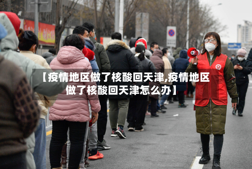 【疫情地区做了核酸回天津,疫情地区做了核酸回天津怎么办】-第1张图片