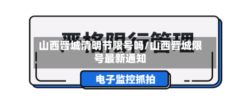 山西晋城清明节限号吗/山西晋城限号最新通知-第1张图片