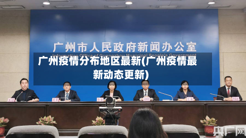 广州疫情分布地区最新(广州疫情最新动态更新)-第1张图片