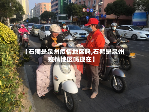 【石狮是泉州疫情地区吗,石狮是泉州疫情地区吗现在】-第1张图片