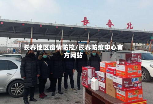 长春地区疫情防控/长春防疫中心官方网站-第1张图片