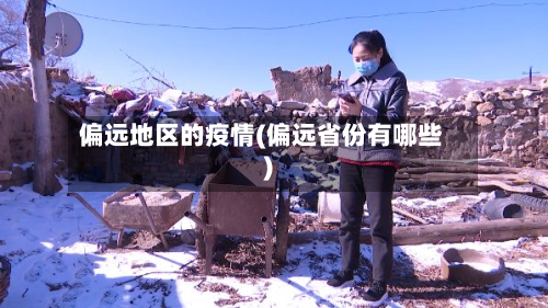 偏远地区的疫情(偏远省份有哪些)-第1张图片