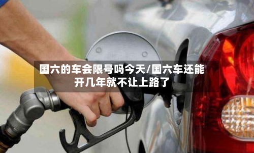 国六的车会限号吗今天/国六车还能开几年就不让上路了-第1张图片