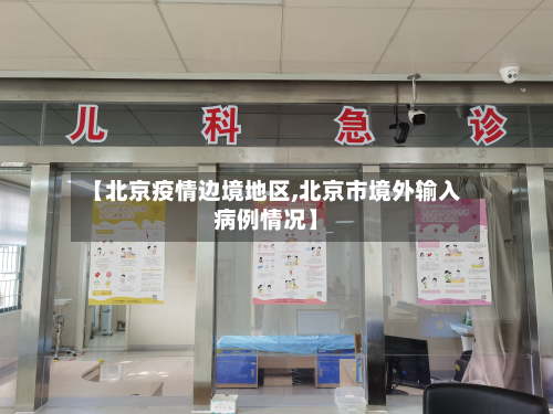 【北京疫情边境地区,北京市境外输入病例情况】-第1张图片