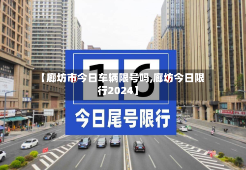 【廊坊市今日车辆限号吗,廊坊今日限行2024】-第1张图片