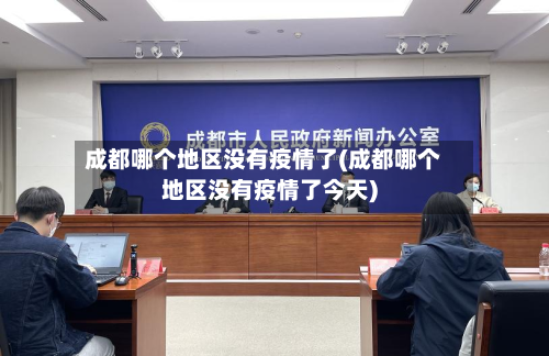 成都哪个地区没有疫情了(成都哪个地区没有疫情了今天)-第1张图片