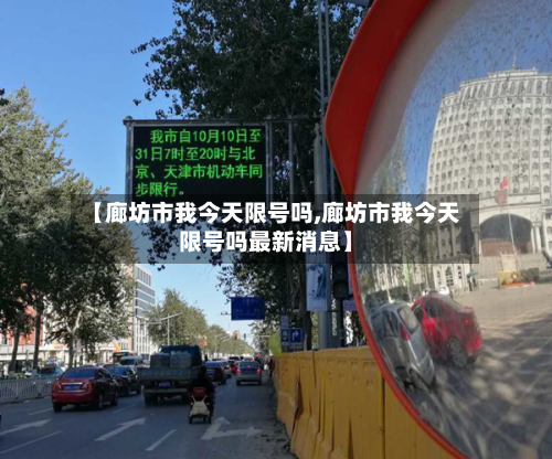 【廊坊市我今天限号吗,廊坊市我今天限号吗最新消息】-第1张图片