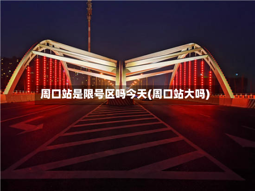 周口站是限号区吗今天(周口站大吗)-第1张图片