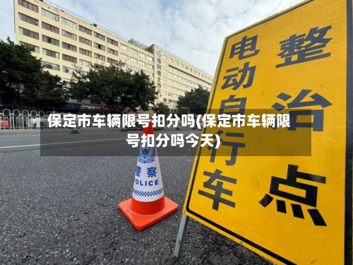 保定市车辆限号扣分吗(保定市车辆限号扣分吗今天)-第1张图片
