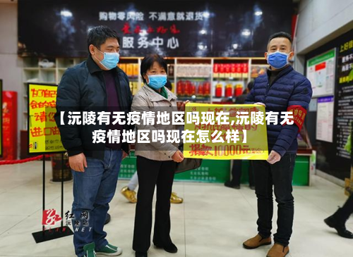 【沅陵有无疫情地区吗现在,沅陵有无疫情地区吗现在怎么样】-第1张图片