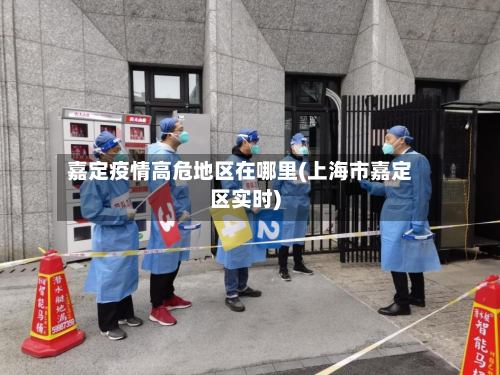 嘉定疫情高危地区在哪里(上海市嘉定区实时)-第1张图片