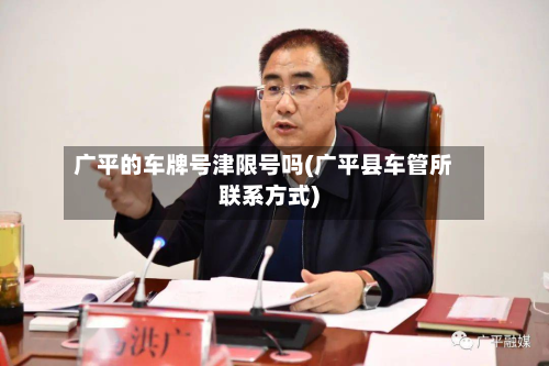 广平的车牌号津限号吗(广平县车管所联系方式)-第1张图片