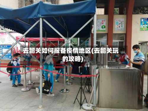 去韶关如何报备疫情地区(去韶关玩的攻略)-第1张图片