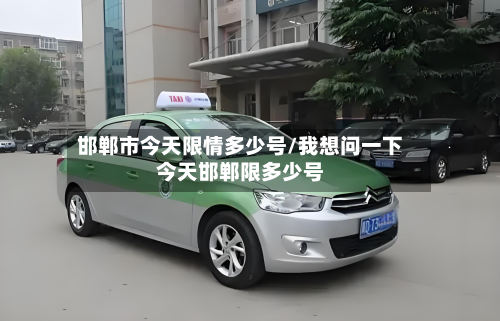 邯郸市今天限情多少号/我想问一下今天邯郸限多少号-第1张图片