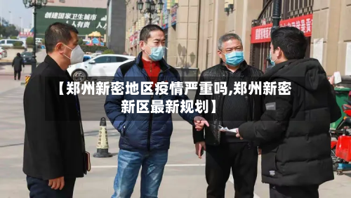 【郑州新密地区疫情严重吗,郑州新密新区最新规划】-第1张图片