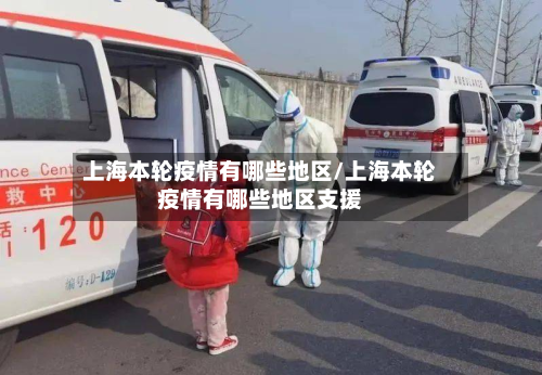上海本轮疫情有哪些地区/上海本轮疫情有哪些地区支援-第1张图片