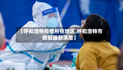 【呼和浩特疫情所在地区,呼和浩特市新冠最新消息】-第1张图片