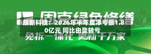 朗新科技:2026年半年度净亏损1.80亿元 同比由盈转亏-第1张图片