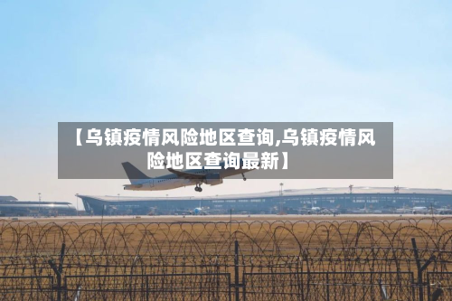 【乌镇疫情风险地区查询,乌镇疫情风险地区查询最新】-第1张图片