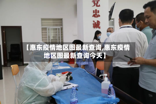 【惠东疫情地区图最新查询,惠东疫情地区图最新查询今天】-第1张图片