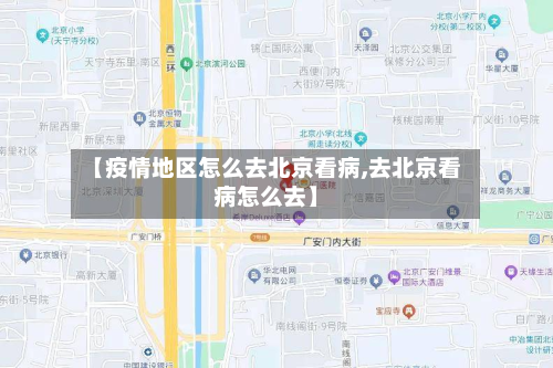 【疫情地区怎么去北京看病,去北京看病怎么去】-第1张图片