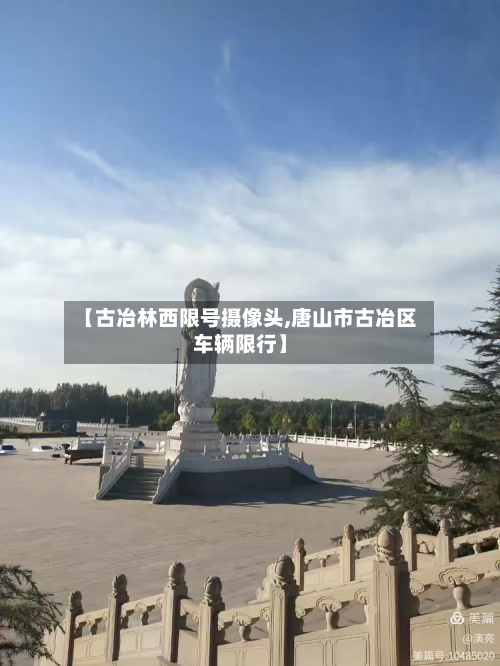 【古冶林西限号摄像头,唐山市古冶区车辆限行】-第1张图片