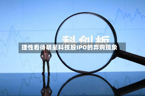 理性看待明星科技股IPO的弃购现象-第1张图片