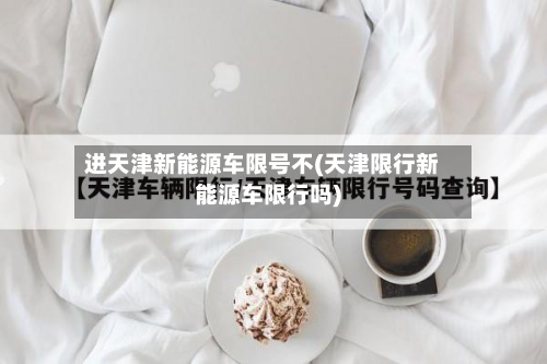 进天津新能源车限号不(天津限行新能源车限行吗)-第1张图片