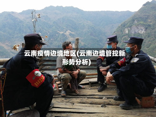 云南疫情边境地区(云南边境管控新形势分析)-第1张图片