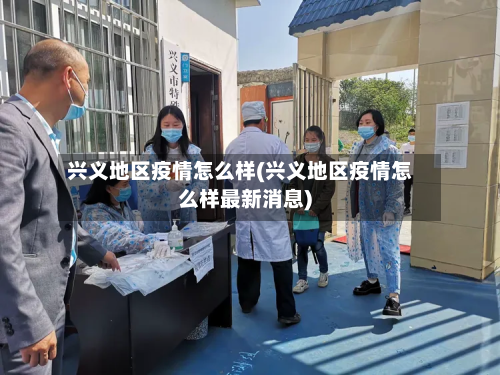 兴义地区疫情怎么样(兴义地区疫情怎么样最新消息)-第1张图片