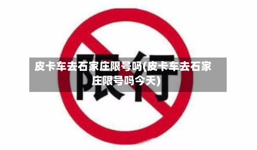 皮卡车去石家庄限号吗(皮卡车去石家庄限号吗今天)-第1张图片
