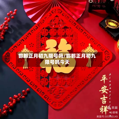 邯郸正月初九限号吗/邯郸正月初九限号吗今天-第1张图片
