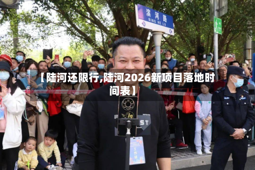 【陆河还限行,陆河2026新项目落地时间表】-第1张图片