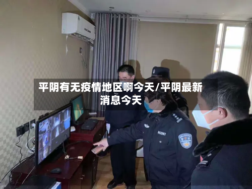 平阴有无疫情地区啊今天/平阴最新消息今天-第1张图片