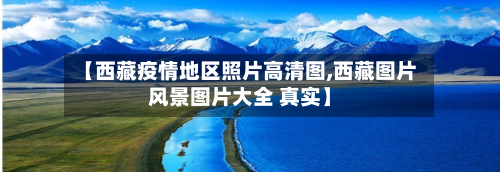 【西藏疫情地区照片高清图,西藏图片风景图片大全 真实】-第1张图片