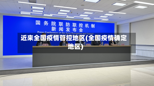 近来全国疫情管控地区(全国疫情确定地区)-第1张图片