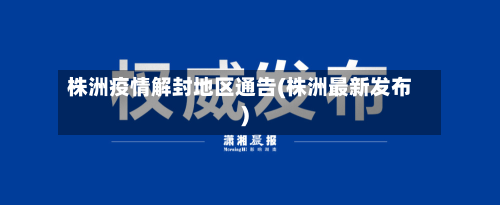 株洲疫情解封地区通告(株洲最新发布)-第1张图片