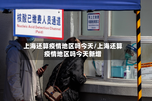 上海还算疫情地区吗今天/上海还算疫情地区吗今天新增-第1张图片