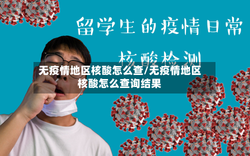 无疫情地区核酸怎么查/无疫情地区核酸怎么查询结果-第1张图片