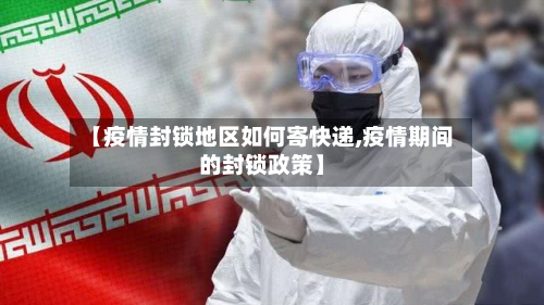 【疫情封锁地区如何寄快递,疫情期间的封锁政策】-第1张图片