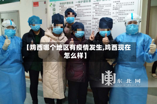 【鸡西哪个地区有疫情发生,鸡西现在怎么样】-第1张图片