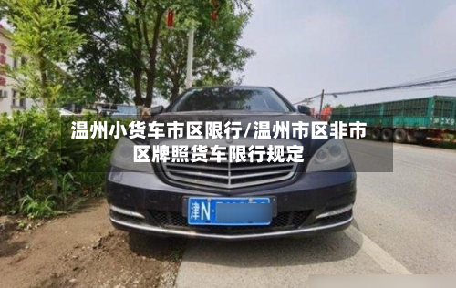 温州小货车市区限行/温州市区非市区牌照货车限行规定-第1张图片