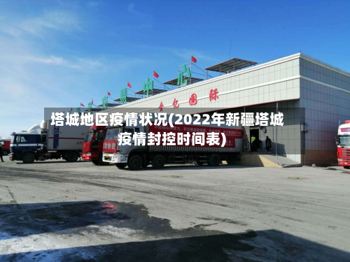 塔城地区疫情状况(2022年新疆塔城疫情封控时间表)-第1张图片