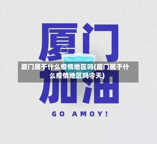 厦门属于什么疫情地区吗(厦门属于什么疫情地区吗今天)-第1张图片