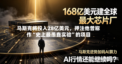 马斯克将投入28亿美元，押注他曾称作“史上最愚蠢实验	”的项目-第2张图片
