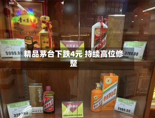精品茅台下跌4元 持续高位修整-第1张图片