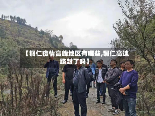 【铜仁疫情高峰地区有哪些,铜仁高速路封了吗】-第1张图片