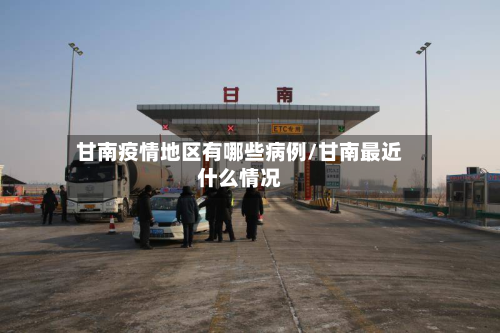 甘南疫情地区有哪些病例/甘南最近什么情况-第1张图片